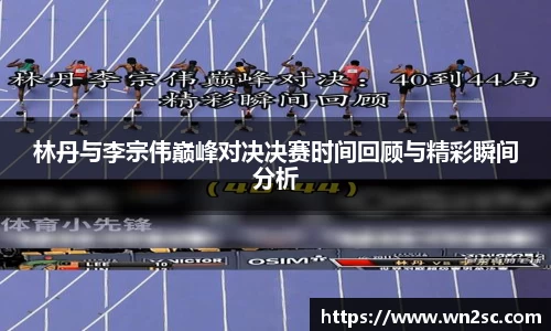 林丹与李宗伟巅峰对决决赛时间回顾与精彩瞬间分析