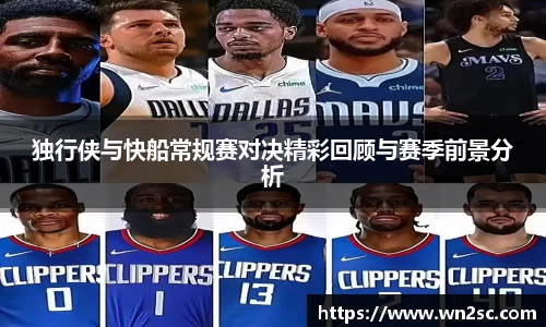 独行侠与快船常规赛对决精彩回顾与赛季前景分析